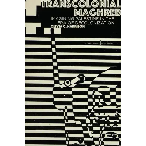Transcolonial Maghreb: Imagining Palestine in the Era of Decolonization