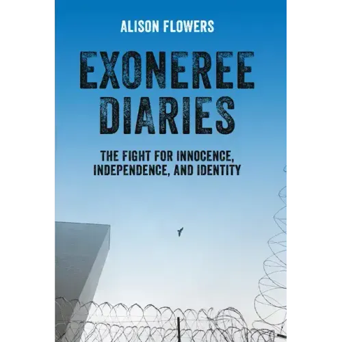 Exoneree Diaries: The Fight for Innocence, Independence, and Identity