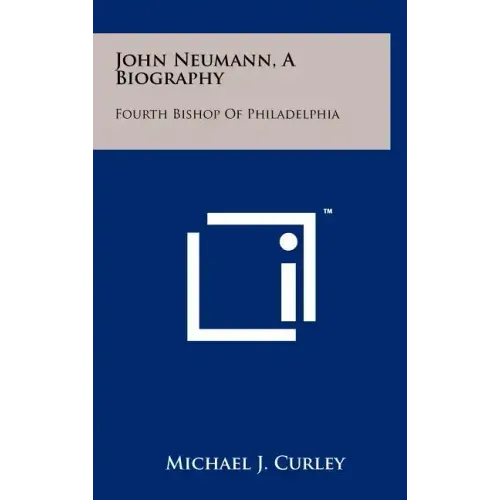 John Neumann, A Biography: Fourth Bishop Of Philadelphia