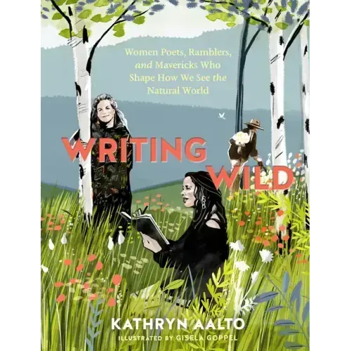 Writing Wild: Women Poets, Ramblers, and Mavericks Who Shape How We See the Natural World