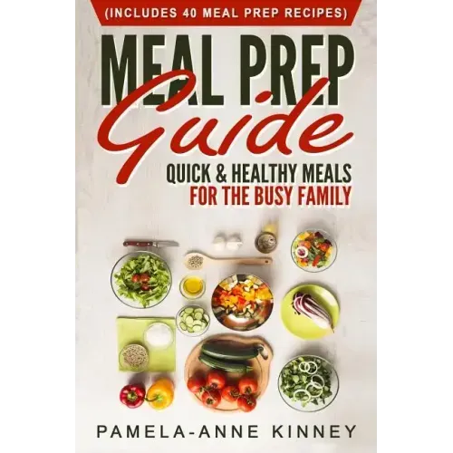 Meal Prep Guide: Quick & Healthy Meals for the Busy Family (Includes 40 Meal Prep Recipes)
