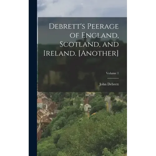 Debrett's Peerage of England, Scotland, and Ireland. [Another]; Volume 1