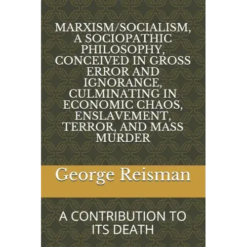 Marxism/Socialism, a Sociopathic Philosophy Conceived in Gross Error and Ignorance, Culminating in Economic Chaos, Enslavement, Terror, and Mass Murde