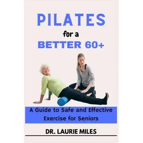 Pilates for a Better 60+: A Guide to Safe and Effective Exercise for Seniors