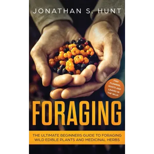 Foraging: The Ultimate Beginners Guide to Foraging Wild Edible Plants and Medicinal Herbs