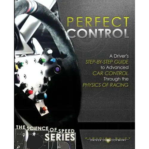 Perfect Control: A Driver's Step-by-Step Guide to Advanced Car Control Through the Physics of Racing