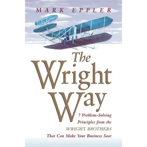 Wright Way: 7 Problem-Solving Principles from the Wright Brothers That Can Make Your Business Soar