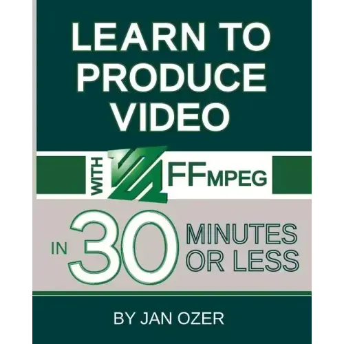 Learn to Produce Videos with FFmpeg: In Thirty Minutes or Less
