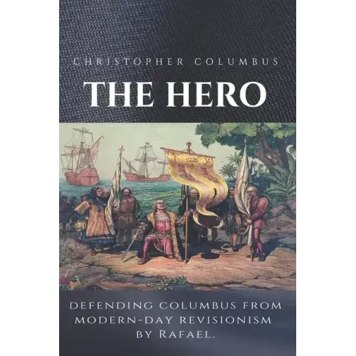 Christopher Columbus The Hero: Defending Columbus From Modern Day Revisionism