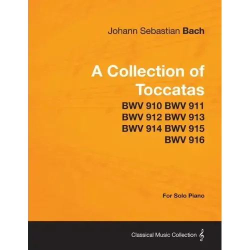 A Collection of Toccatas - For Solo Piano - BWV 910 BWV 911 BWV 912 BWV 913 BWV 914 BWV 915 BWV 916