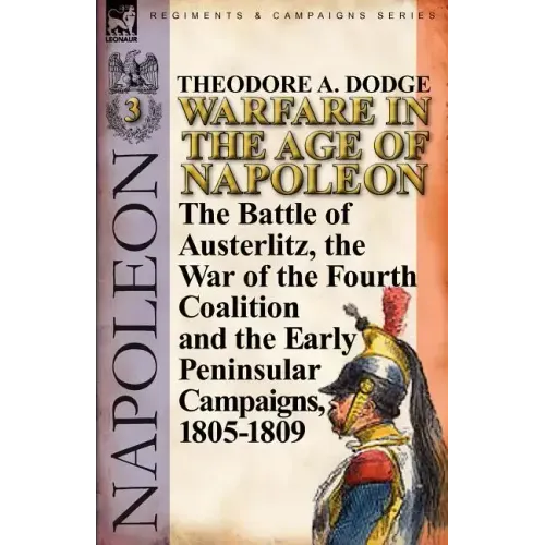 Warfare in the Age of Napoleon-Volume 3: The Battle of Austerlitz, the War of the Fourth Coalition and the Early Peninsular Campaigns, 1805-1809