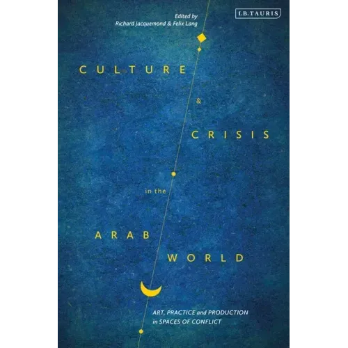 Culture and Crisis in the Arab World: Art, Practice and Production in Spaces of Conflict