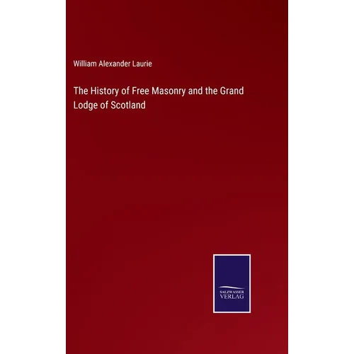 The History of Free Masonry and the Grand Lodge of Scotland