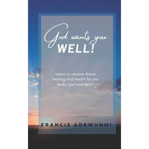 God wants you well: Learn to receive divine healing and health for you body, soul and spirit