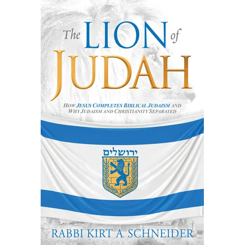 The Lion of Judah: How Jesus Completes Biblical Judaism and Why Judaism and Christianity Separated