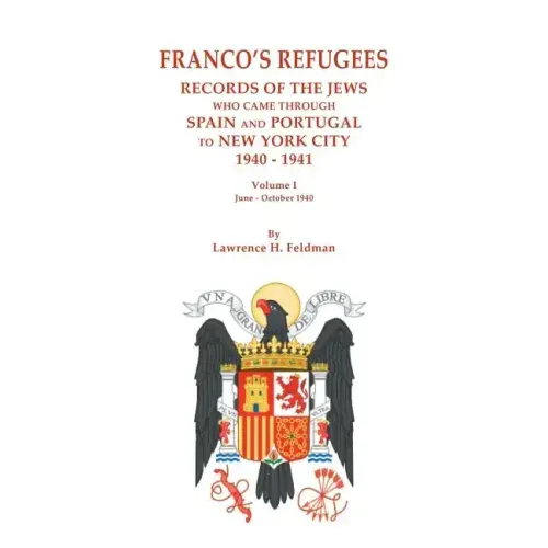 Franco's Refugees: Records of the Jews Who Came Through Spain and Portugal to New York City, 1940-1941. Volume I: June - October 1940