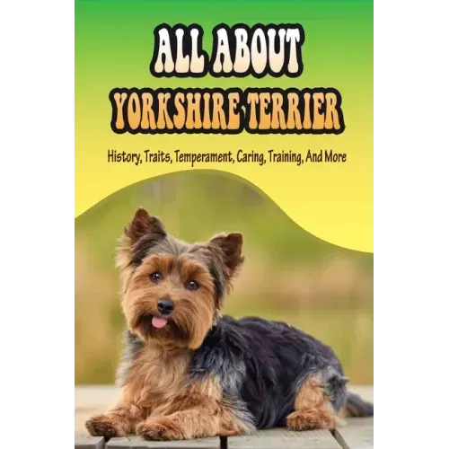 All About Yorkshire Terrier: History, Traits, Temperament, Caring, Training, And More: At What Age Can You Start Training A Yorkie Puppy?