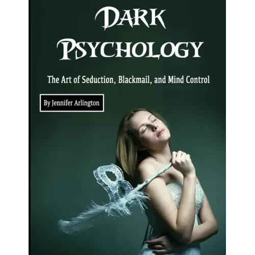 Dark Psychology: The Art of Seduction, Blackmail, and Mind Control