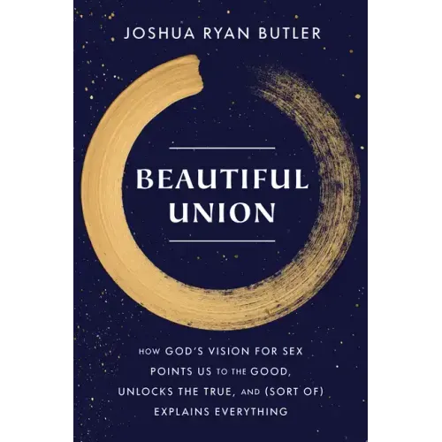 Beautiful Union: How God's Vision for Sex Points Us to the Good, Unlocks the True, and (Sort Of) Explains Everything