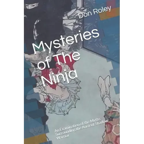 Mysteries of The Ninja: An Examination of the Myths Surrounding the Ancient Shadow Warrior