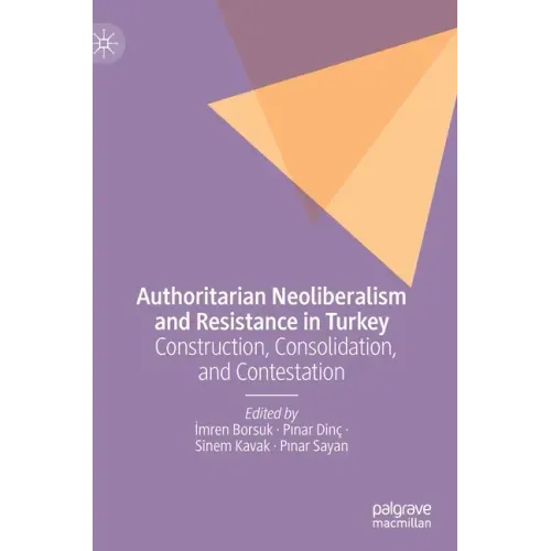 Authoritarian Neoliberalism and Resistance in Turkey: Construction, Consolidation, and Contestation