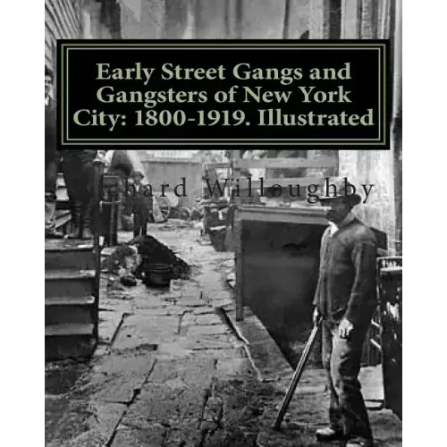 Early Street Gangs and Gangsters of New York City: 1800-1919. Illustrated