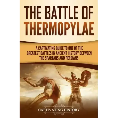 The Battle of Thermopylae: A Captivating Guide to One of the Greatest Battles in Ancient History Between the Spartans and Persians