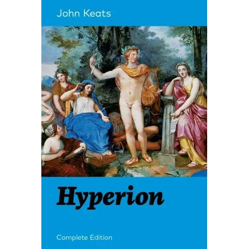 Hyperion (Complete Edition): An Epic Poem from One of the Most Beloved English Romantic Poets, Best Known for His Odes, Ode to a Nightingale, Ode on a
