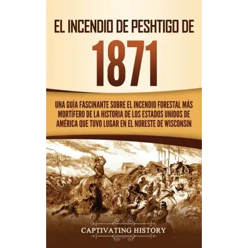 El Incendio de Peshtigo de 1871: Una guía fascinante sobre el incendio forestal más mortífero de la historia de los Estados Unidos de América que tuvo