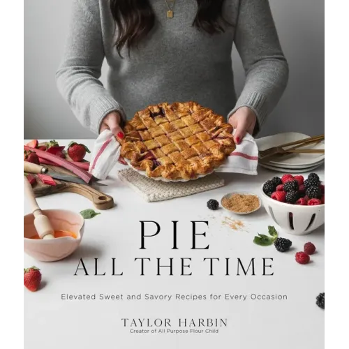 Pie All the Time: Elevated Sweet and Savory Recipes for Every Occasion