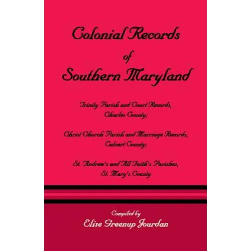 Colonial Records of Southern Maryland: Trinity Parish & Court Records, Charles County; Christ Church Parish & Marriage Records, Calvert County; St. an