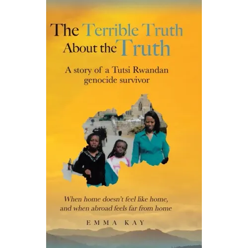The Terrible Truth about the Truth: A story of a Tutsi Rwandan genocide survivor - When home doesn't feel like home, and when abroad feels far from ho