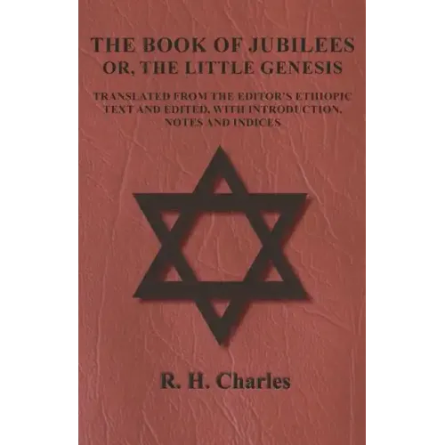 The Book of Jubilees - Or, The Little Genesis - Translated From the Editor's Ethiopic Text and Edited, with Introduction, Notes and Indices