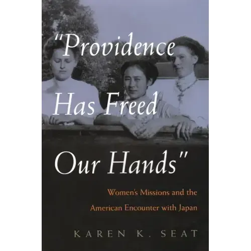 Providence Has Freed Our Hands: Women's Missions and the American Encounter with Japan