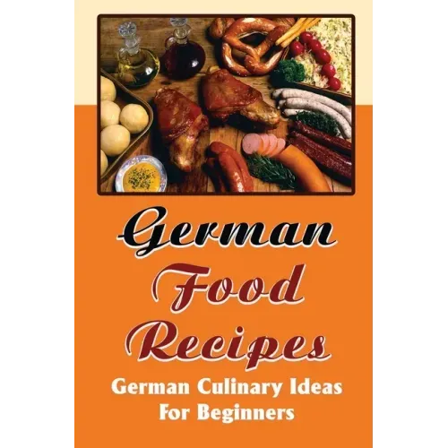German Food Recipes: German Culinary Ideas For Beginners