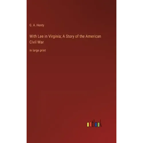 With Lee in Virginia; A Story of the American Civil War: in large print