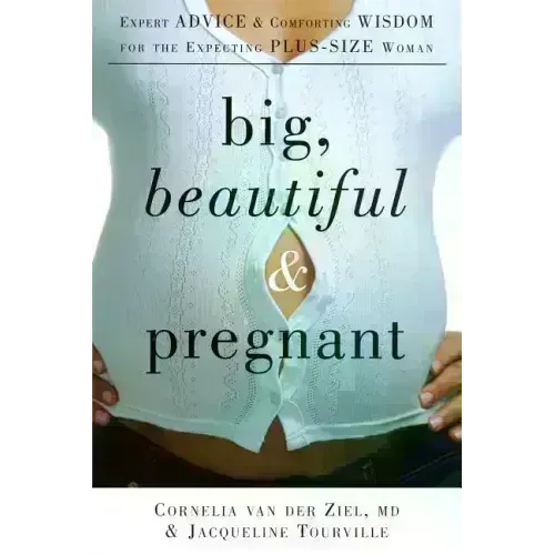 Big, Beautiful, and Pregnant: Expert Advice and Comforting Wisdom for the Expecting Plus-Size Woman