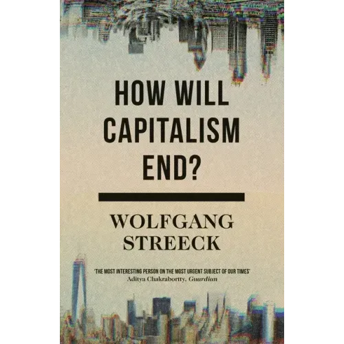 How Will Capitalism End?: Essays on a Failing System