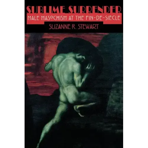 Sublime Surrender: Male Masochism at the Fin-De-Siècle