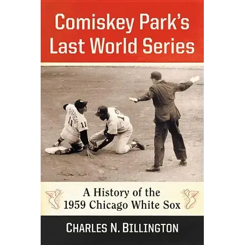 Comiskey Park's Last World Series: A History of the 1959 Chicago White Sox