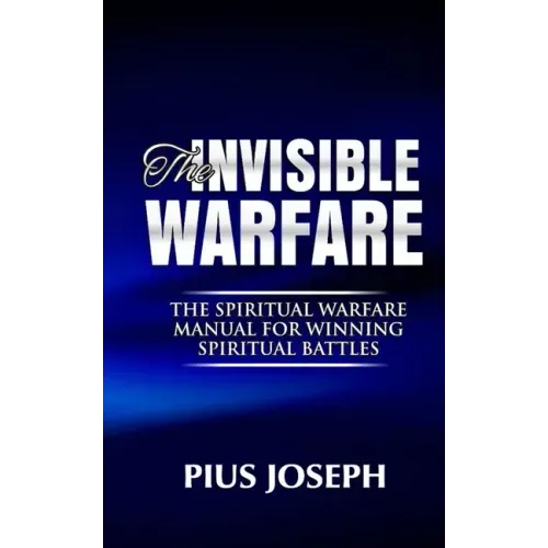 The Invisible warfare: The Spiritual Warfare Manual for Winning Spiritual Battles