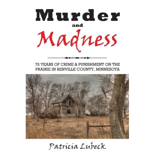 Murder and Madness: 75 Years of Crime and Punishment in Renville County Minnesota