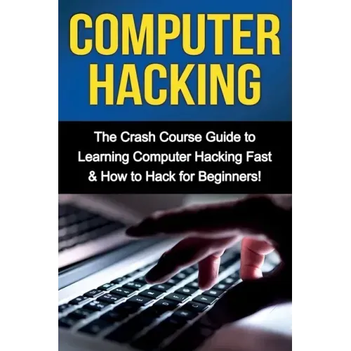 Computer Hacking: The Crash Course Guide to Learning Computer Hacking Fast & How to Hack for Beginners