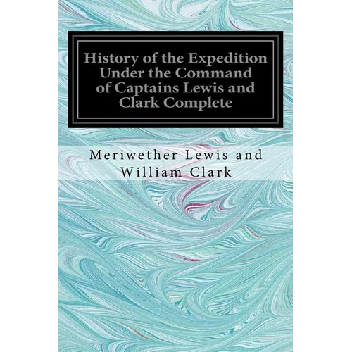 History of the Expedition Under the Command of Captains Lewis and Clark Complete