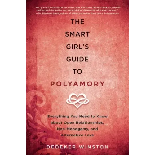 The Smart Girl's Guide to Polyamory: Everything You Need to Know about Open Relationships, Non-Monogamy, and Alternative Love