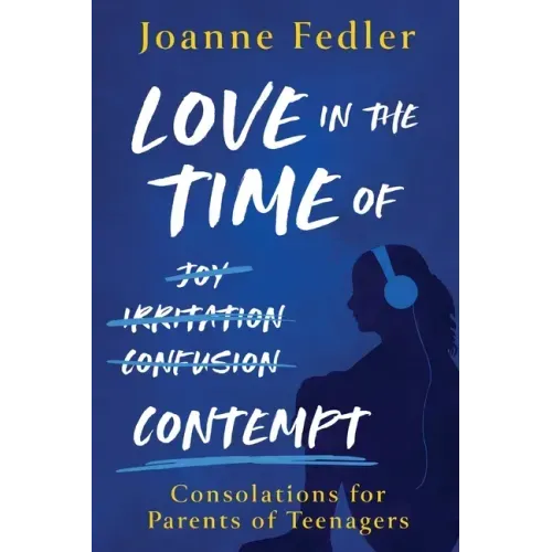 Love In the Time of Contempt: consolations for parents of teenagers