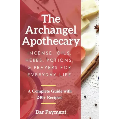 The Archangel Apothecary: Incense, Oils, Herbs, Potions, & Prayers for Everyday Life