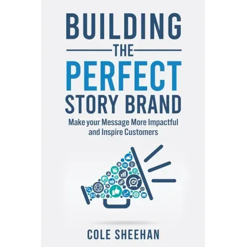 Building the Perfect StoryBrand: Make your Message More Impactful and Inspire Customers