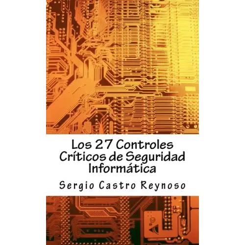Los 27 Controles Criticos de Seguridad Informatica: Una Guía Práctica para Gerentes y Consultores de Seguridad Informática