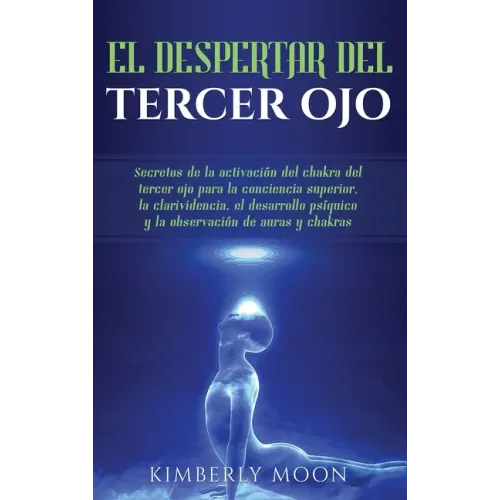 El Despertar del Tercer Ojo: Secretos de la activación del chakra del tercer ojo para la conciencia superior, la clarividencia, el desarrollo psíqu